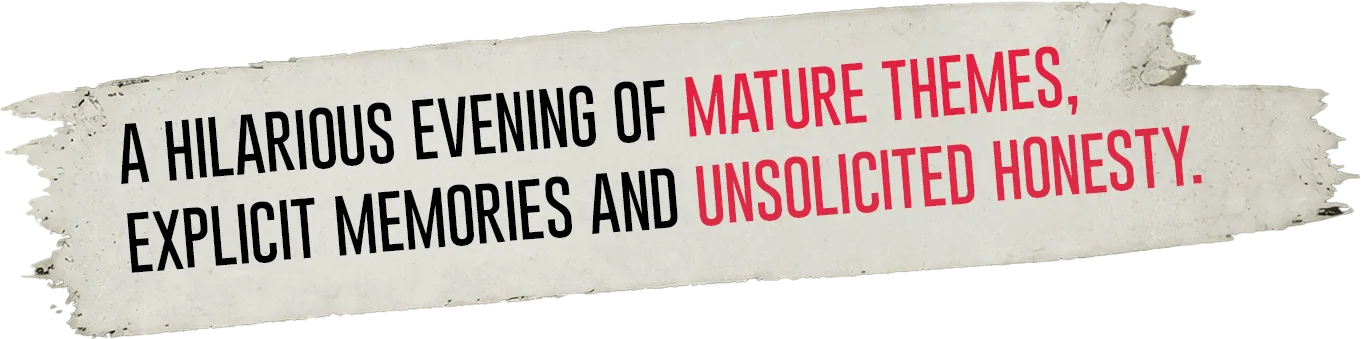 A hilarious evening of mature themes, explicit memories and unsolicited honesty.